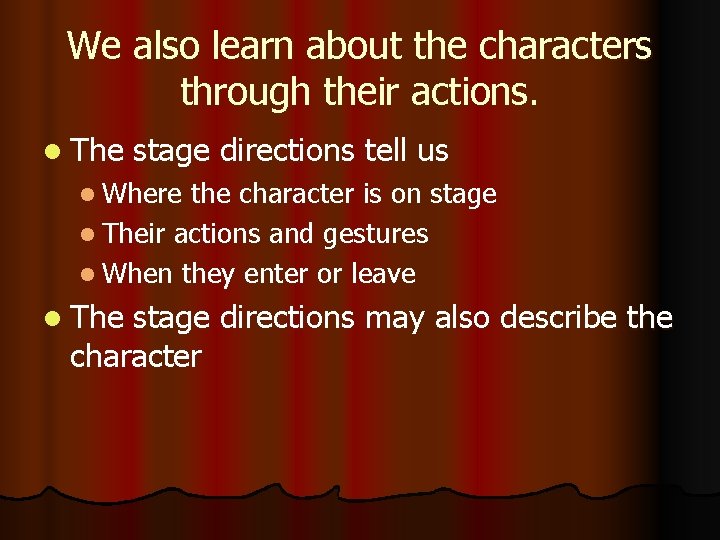 We also learn about the characters through their actions. l The stage directions tell