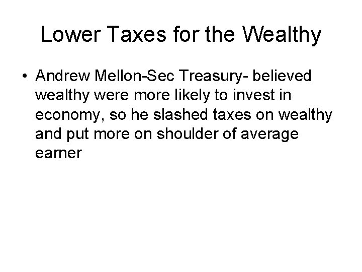 Lower Taxes for the Wealthy • Andrew Mellon-Sec Treasury- believed wealthy were more likely