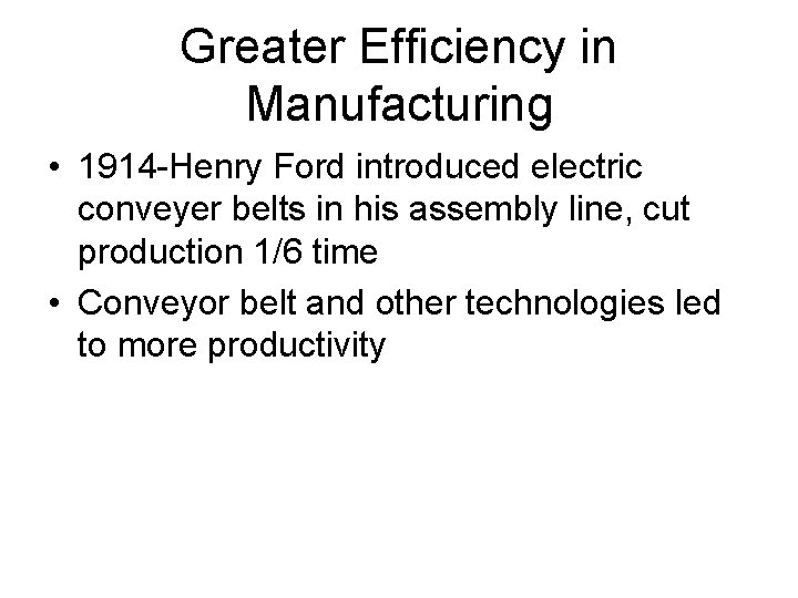 Greater Efficiency in Manufacturing • 1914 -Henry Ford introduced electric conveyer belts in his