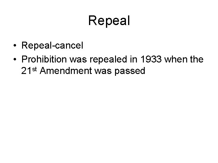 Repeal • Repeal-cancel • Prohibition was repealed in 1933 when the 21 st Amendment