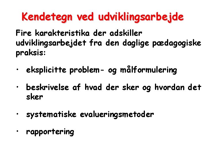 Kendetegn ved udviklingsarbejde Fire karakteristika der adskiller udviklingsarbejdet fra den daglige pædagogiske praksis: •