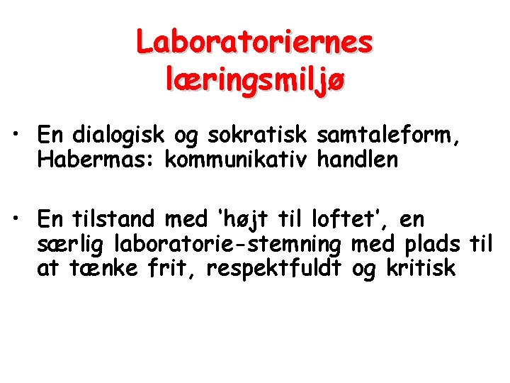 Laboratoriernes læringsmiljø • En dialogisk og sokratisk samtaleform, Habermas: kommunikativ handlen • En tilstand