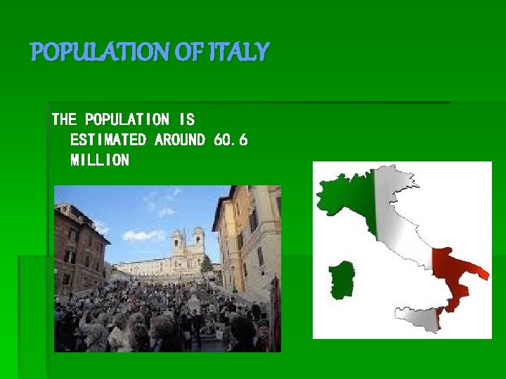 POPULATION OF ITALY THE POPULATION IS ESTIMATED AROUND 60. 6 MILLION 
