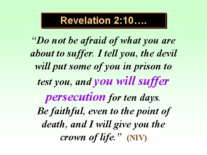 Revelation 2: 10…. “Do not be afraid of what you are about to suffer.