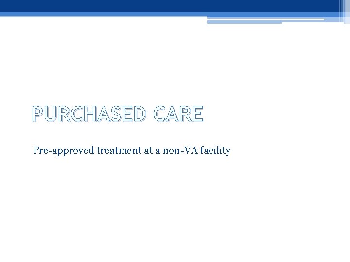 PURCHASED CARE Pre-approved treatment at a non-VA facility 