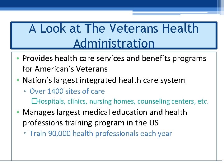 A Look at The Veterans Health Administration • Provides health care services and benefits