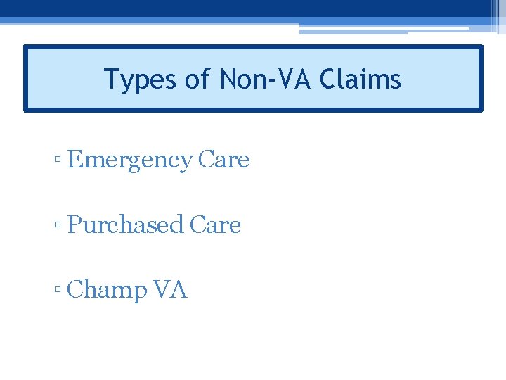  • Types of VA care Types of Non-VA Claims ▫ Emergency Care ▫