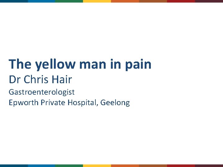 The yellow man in pain Dr Chris Hair Gastroenterologist Epworth Private Hospital, Geelong 