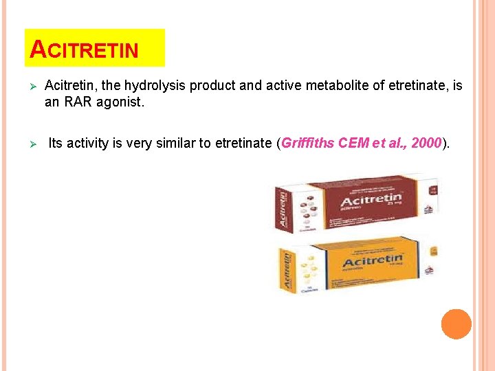 ACITRETIN Ø Ø Acitretin, the hydrolysis product and active metabolite of etretinate, is an