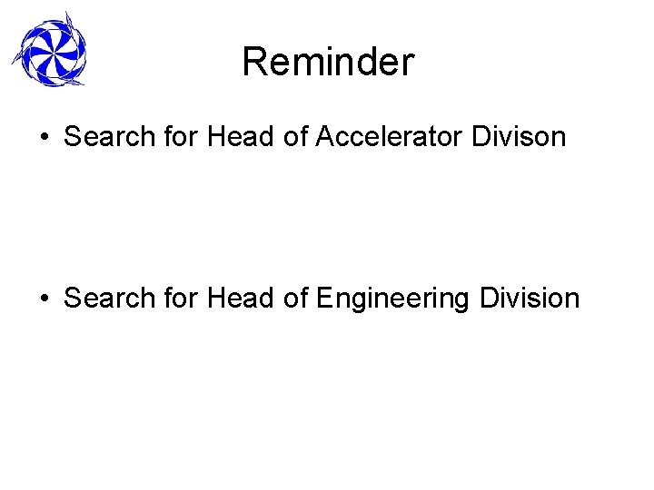 Reminder • Search for Head of Accelerator Divison • Search for Head of Engineering