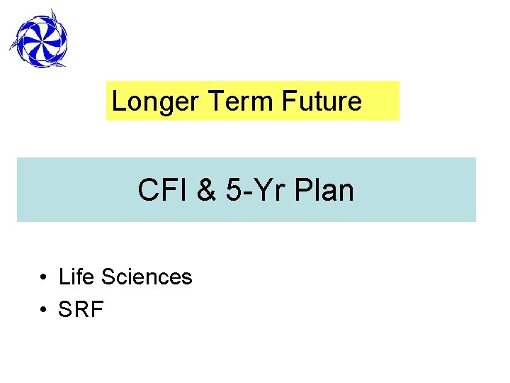 Longer Term Future CFI & 5 -Yr Plan • Life Sciences • SRF 