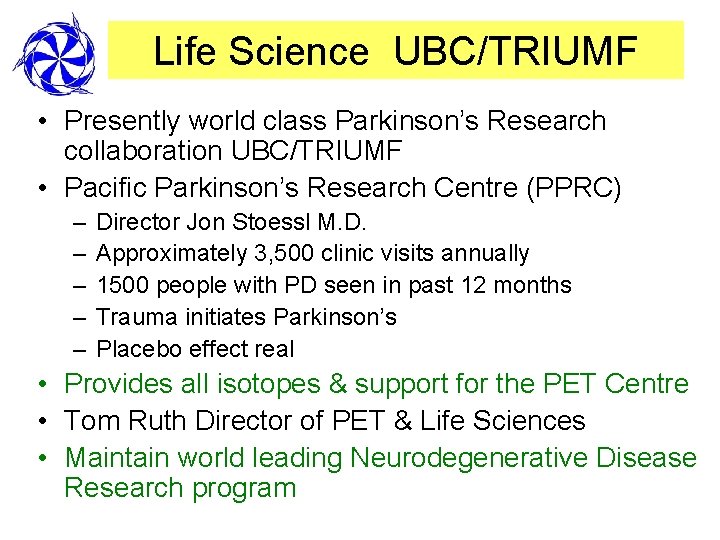 Life Science UBC/TRIUMF • Presently world class Parkinson’s Research collaboration UBC/TRIUMF • Pacific Parkinson’s