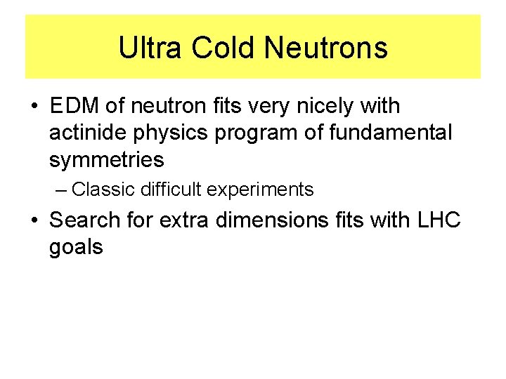 Ultra Cold Neutrons • EDM of neutron fits very nicely with actinide physics program