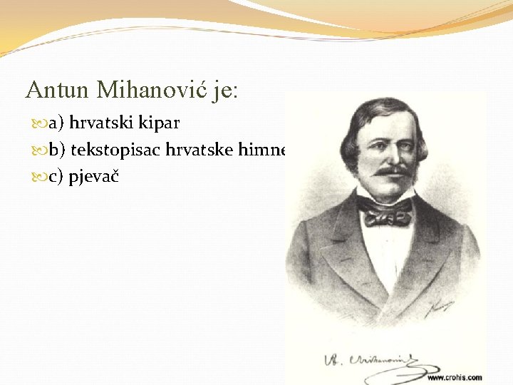 Antun Mihanović je: a) hrvatski kipar b) tekstopisac hrvatske himne c) pjevač 