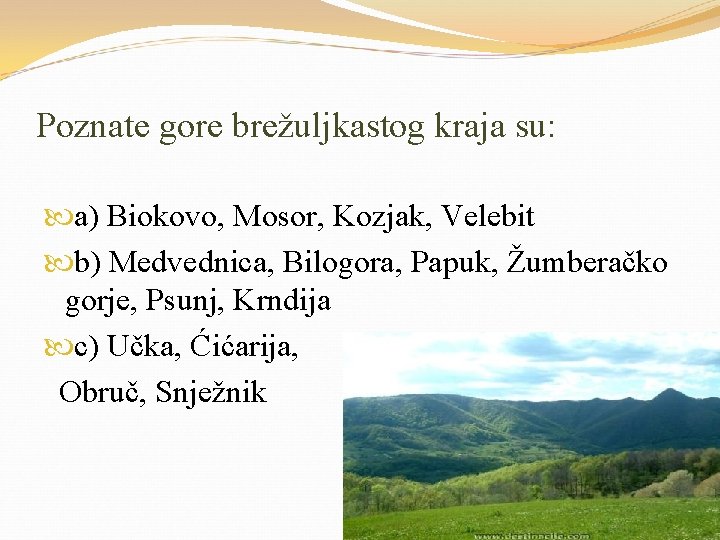 Poznate gore brežuljkastog kraja su: a) Biokovo, Mosor, Kozjak, Velebit b) Medvednica, Bilogora, Papuk,