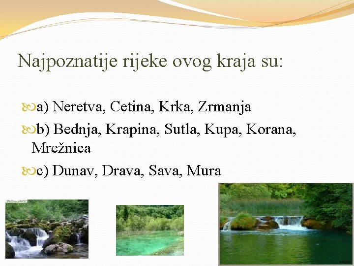 Najpoznatije rijeke ovog kraja su: a) Neretva, Cetina, Krka, Zrmanja b) Bednja, Krapina, Sutla,