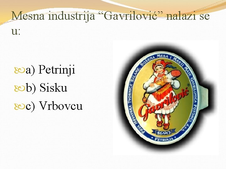 Mesna industrija “Gavrilović” nalazi se u: a) Petrinji b) Sisku c) Vrbovcu 