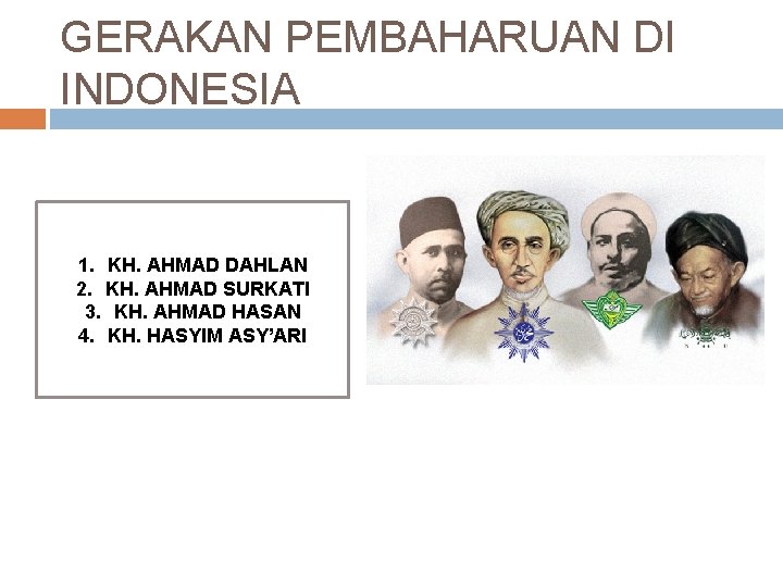 GERAKAN PEMBAHARUAN DI INDONESIA 1. KH. AHMAD DAHLAN 2. KH. AHMAD SURKATI 3. KH.