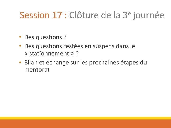 Session 17 : Clôture de la 3 e journée • Des questions ? •