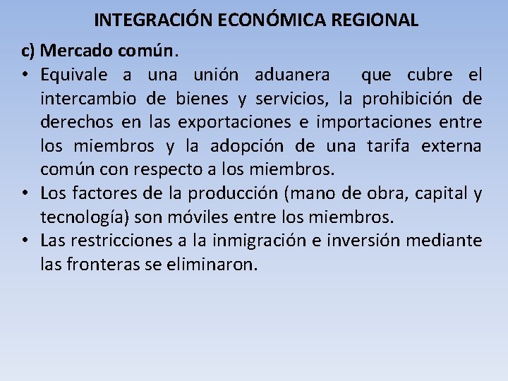 INTEGRACIÓN ECONÓMICA REGIONAL c) Mercado común. • Equivale a unión aduanera que cubre el