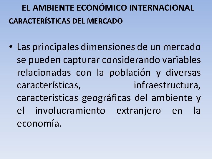 EL AMBIENTE ECONÓMICO INTERNACIONAL CARACTERÍSTICAS DEL MERCADO • Las principales dimensiones de un mercado