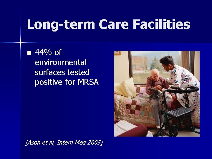 Long-term Care Facilities n 44% of environmental surfaces tested positive for MRSA [Asoh et