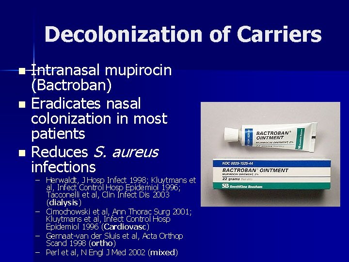 Decolonization of Carriers Intranasal mupirocin (Bactroban) n Eradicates nasal colonization in most patients n