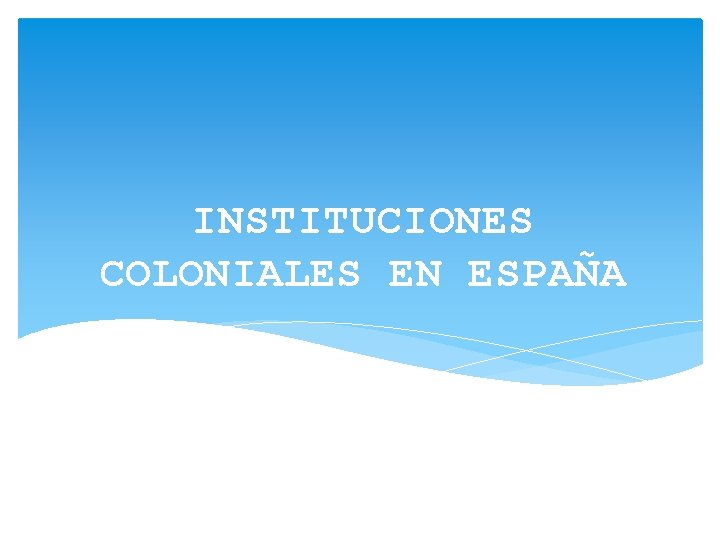 INSTITUCIONES COLONIALES EN ESPAÑA 