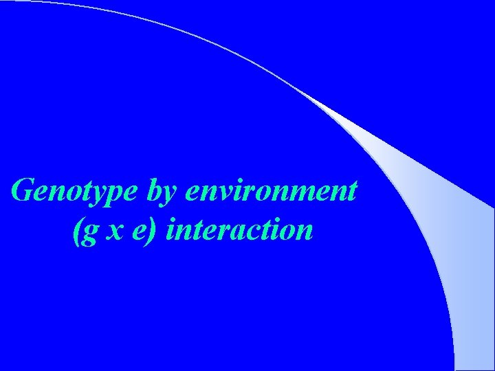 Genotype by environment (g x e) interaction 