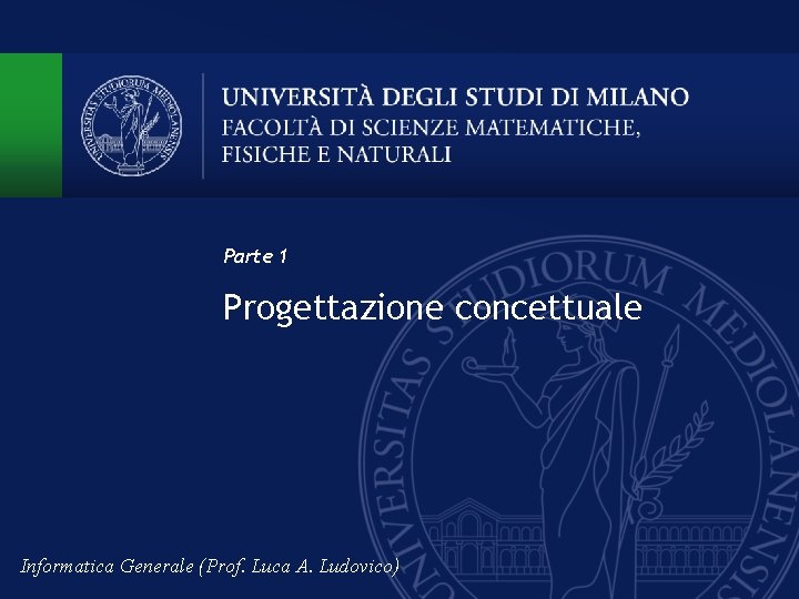 Parte 1 Progettazione concettuale Informatica Generale (Prof. Luca A. Ludovico) 