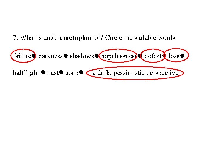 7. What is dusk a metaphor of? Circle the suitable words failure darkness shadows