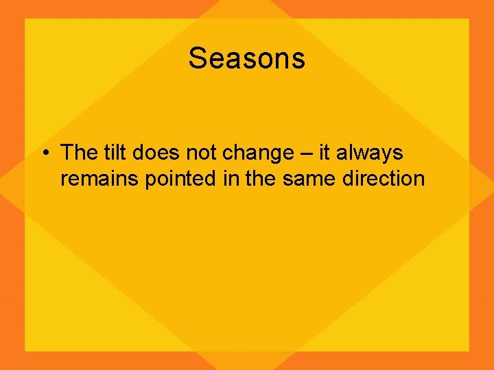Seasons • The tilt does not change – it always remains pointed in the