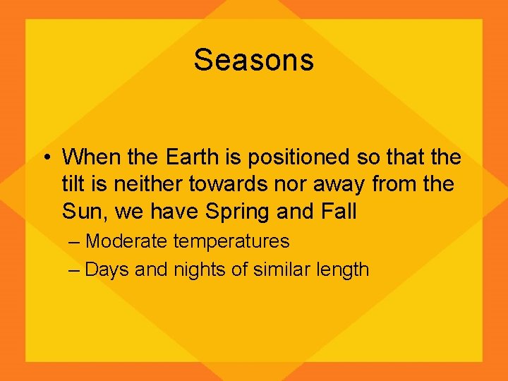 Seasons • When the Earth is positioned so that the tilt is neither towards