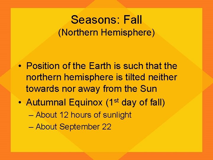 Seasons: Fall (Northern Hemisphere) • Position of the Earth is such that the northern
