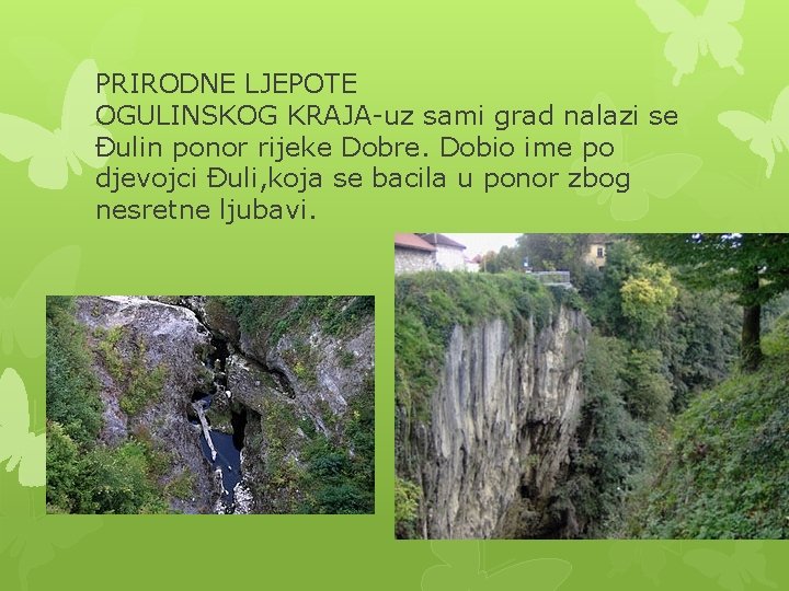 PRIRODNE LJEPOTE OGULINSKOG KRAJA-uz sami grad nalazi se Đulin ponor rijeke Dobre. Dobio ime