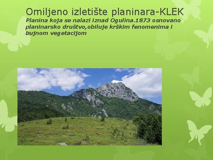 Omiljeno izletište planinara-KLEK Planina koja se nalazi iznad Ogulina. 1873 osnovano planinarsko društvo, obiluje