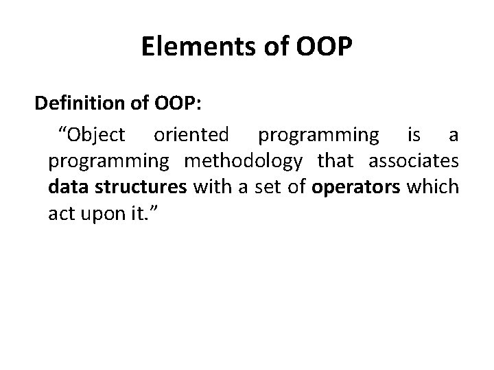 Elements of OOP Definition of OOP: “Object oriented programming is a programming methodology that