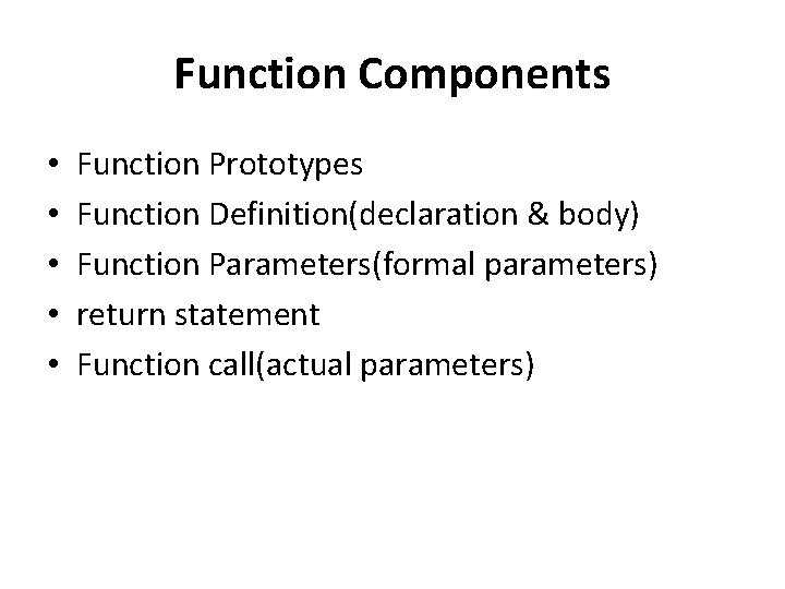 Function Components • • • Function Prototypes Function Definition(declaration & body) Function Parameters(formal parameters)