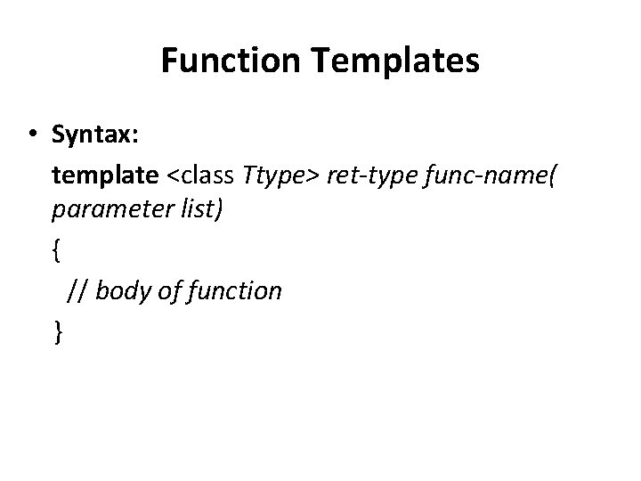 Function Templates • Syntax: template <class Ttype> ret-type func-name( parameter list) { // body