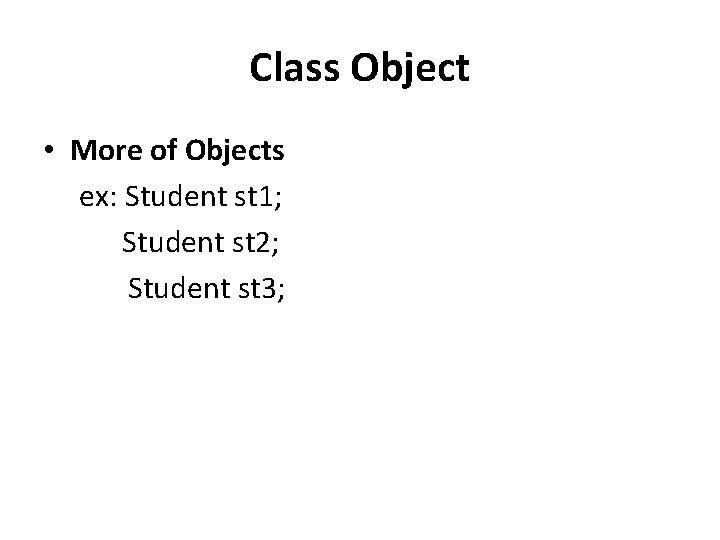 Class Object • More of Objects ex: Student st 1; Student st 2; Student