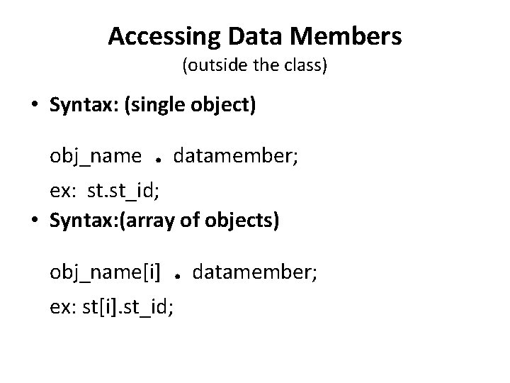 Accessing Data Members (outside the class) • Syntax: (single object) obj_name . datamember; ex: