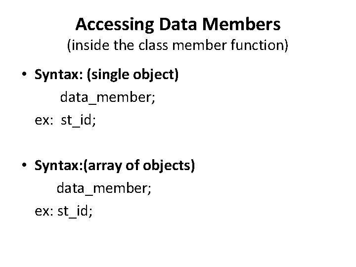 Accessing Data Members (inside the class member function) • Syntax: (single object) data_member; ex: