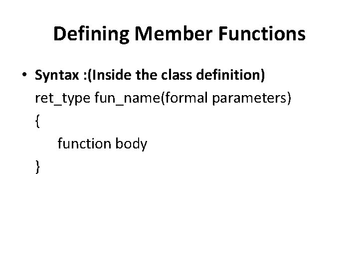 Defining Member Functions • Syntax : (Inside the class definition) ret_type fun_name(formal parameters) {