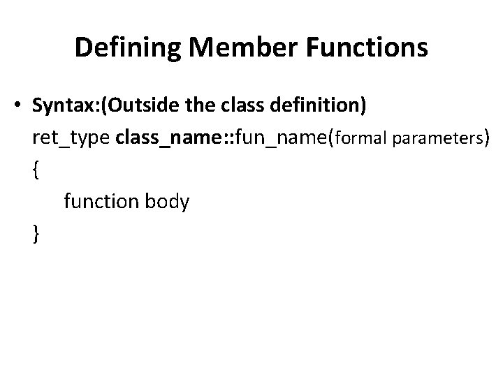 Defining Member Functions • Syntax: (Outside the class definition) ret_type class_name: : fun_name(formal parameters)