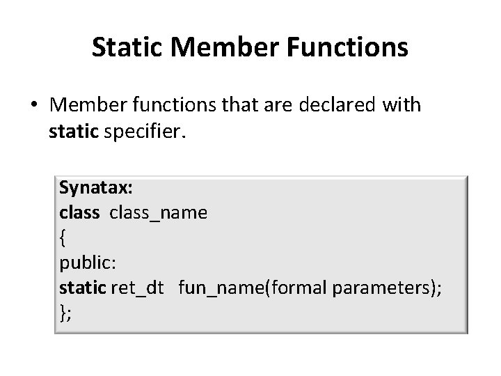 Static Member Functions • Member functions that are declared with static specifier. Synatax: class_name