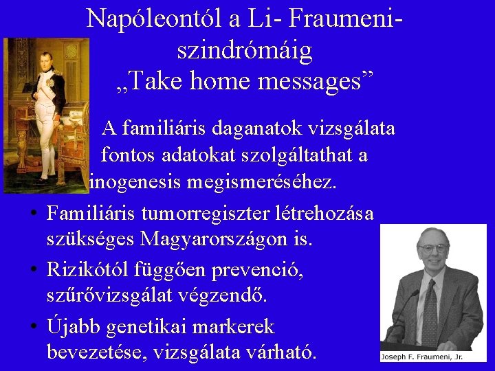  • Napóleontól a Li- Fraumeniszindrómáig „Take home messages” A familiáris daganatok vizsgálata fontos