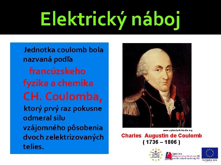 Elektrický náboj Jednotka coulomb bola nazvaná podľa francúzskeho fyzika a chemika CH. Coulomba, ktorý