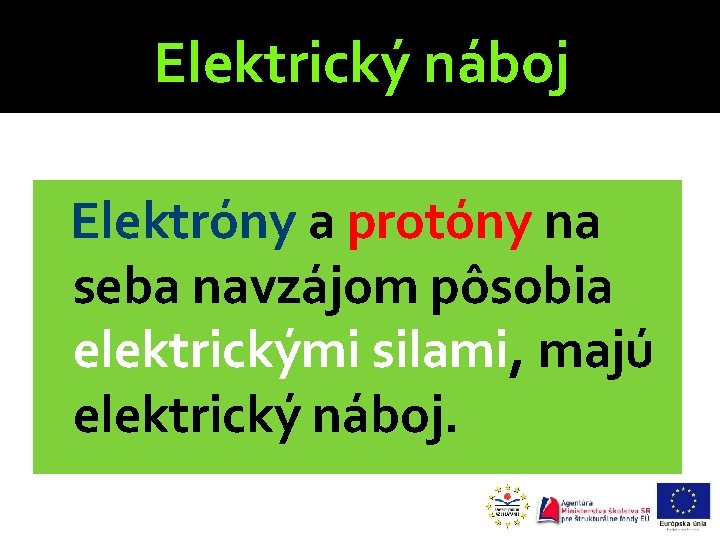 Elektrický náboj Elektróny a protóny na seba navzájom pôsobia elektrickými silami, majú elektrický náboj.
