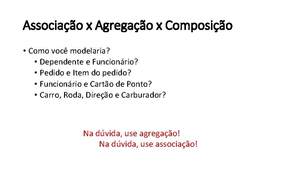 Associação x Agregação x Composição • Como você modelaria? • Dependente e Funcionário? •