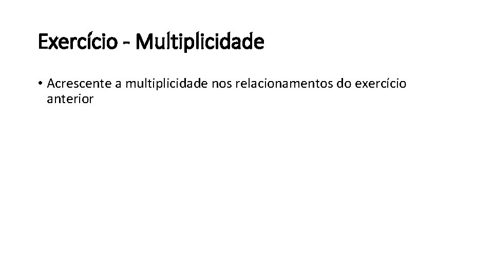 Exercício - Multiplicidade • Acrescente a multiplicidade nos relacionamentos do exercício anterior 